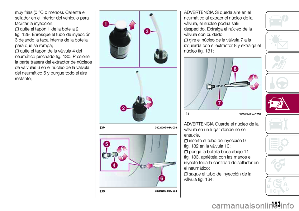 FIAT 124 SPIDER 2018  Manual de Empleo y Cuidado (in Spanish) muy frías (0 °C o menos). Caliente el
sellador en el interior del vehículo para
facilitar la inyección.
quite el tapón 1 de la botella 2
fig. 129. Enrosque el tubo de inyección
3 dejando la tapa