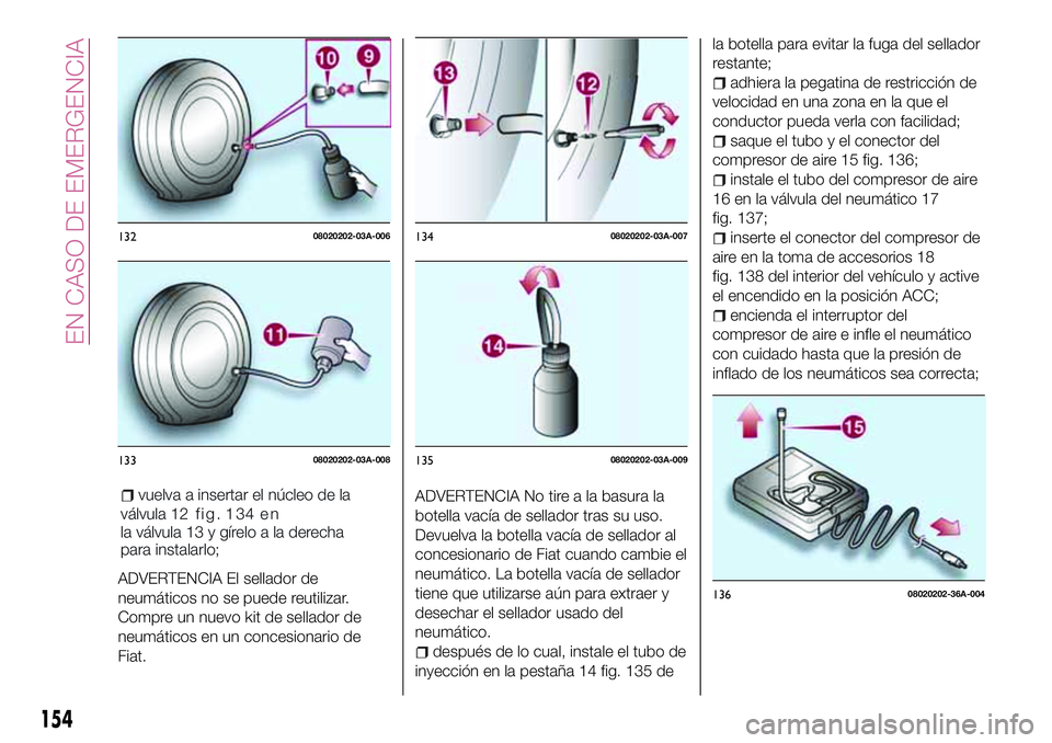 FIAT 124 SPIDER 2018  Manual de Empleo y Cuidado (in Spanish) ADVERTENCIA El sellador de
neumáticos no se puede reutilizar.
Compre un nuevo kit de sellador de
neumáticos en un concesionario de
Fiat.ADVERTENCIA No tire a la basura la
botella vacía de sellador 