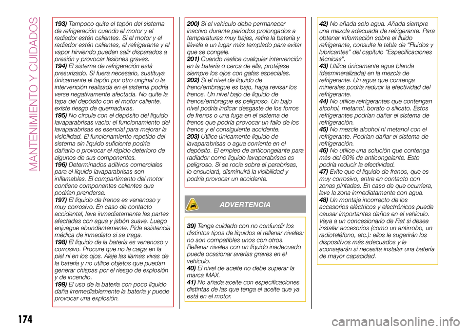 FIAT 124 SPIDER 2018  Manual de Empleo y Cuidado (in Spanish) 193)Tampoco quite el tapón del sistema
de refrigeración cuando el motor y el
radiador estén calientes. Si el motor y el
radiador están calientes, el refrigerante y el
vapor hirviendo pueden salir 