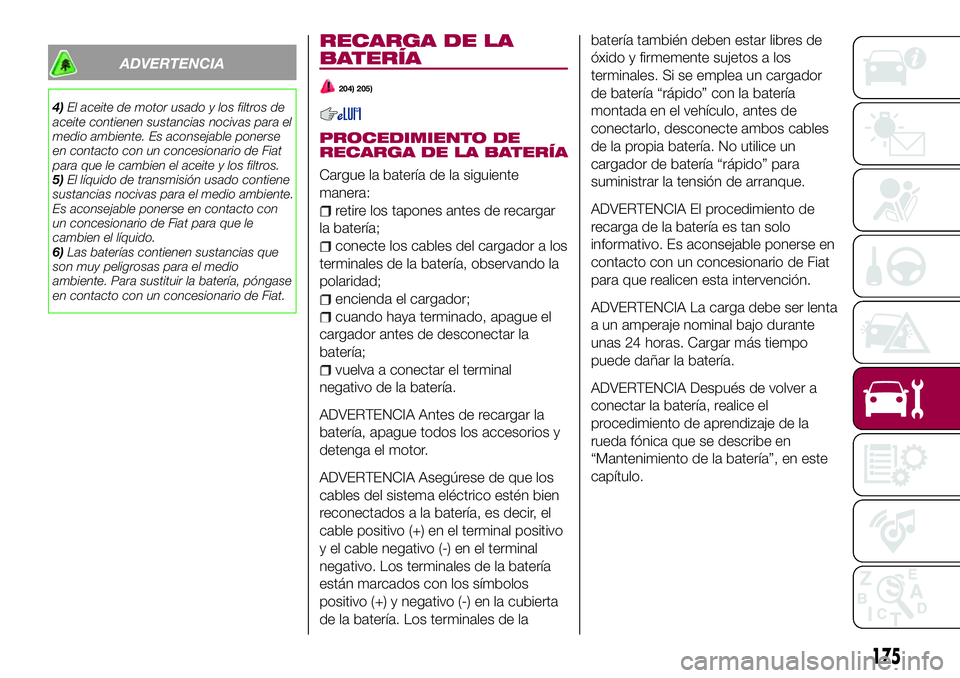 FIAT 124 SPIDER 2018  Manual de Empleo y Cuidado (in Spanish) ADVERTENCIA
4)El aceite de motor usado y los filtros de
aceite contienen sustancias nocivas para el
medio ambiente. Es aconsejable ponerse
en contacto con un concesionario de Fiat
para que le cambien 