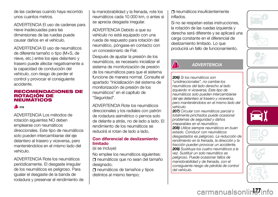 FIAT 124 SPIDER 2018  Manual de Empleo y Cuidado (in Spanish) de las cadenas cuando haya recorrido
unos cuantos metros.
ADVERTENCIA El uso de cadenas para
nieve inadecuadas para las
dimensiones de las ruedas puede
causar daños en el vehículo.
ADVERTENCIA El us