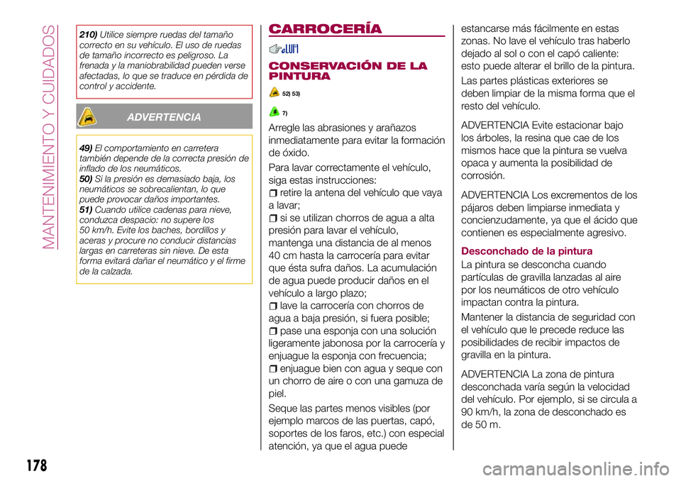 FIAT 124 SPIDER 2018  Manual de Empleo y Cuidado (in Spanish) 210)Utilice siempre ruedas del tamaño
correcto en su vehículo. El uso de ruedas
de tamaño incorrecto es peligroso. La
frenada y la maniobrabilidad pueden verse
afectadas, lo que se traduce en pérd