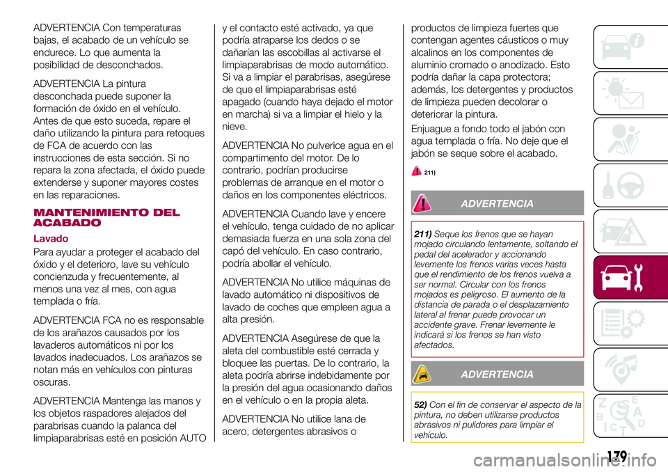FIAT 124 SPIDER 2018  Manual de Empleo y Cuidado (in Spanish) ADVERTENCIA Con temperaturas
bajas, el acabado de un vehículo se
endurece. Lo que aumenta la
posibilidad de desconchados.
ADVERTENCIA La pintura
desconchada puede suponer la
formación de óxido en e