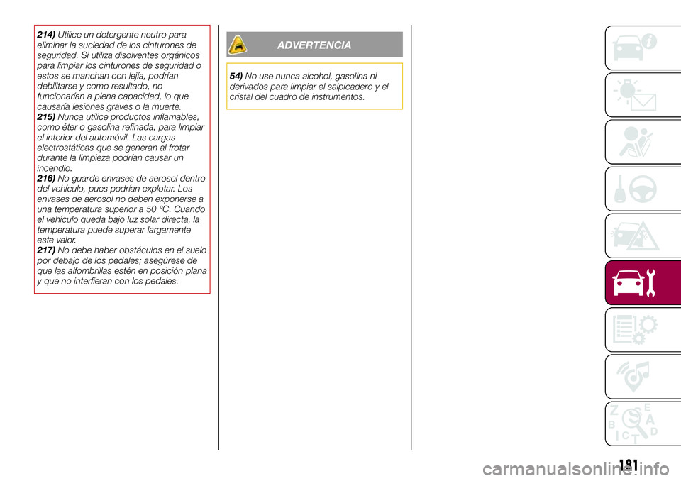 FIAT 124 SPIDER 2018  Manual de Empleo y Cuidado (in Spanish) 214)Utilice un detergente neutro para
eliminar la suciedad de los cinturones de
seguridad. Si utiliza disolventes orgánicos
para limpiar los cinturones de seguridad o
estos se manchan con lejía, pod