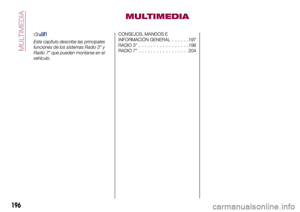 FIAT 124 SPIDER 2018  Manual de Empleo y Cuidado (in Spanish) MULTIMEDIA
Este capítulo describe las principales
funciones de los sistemas Radio 3” y
Radio 7” que pueden montarse en el
vehículo.
CONSEJOS, MANDOS E
INFORMACIÓN GENERAL......197
RADIO 3”...