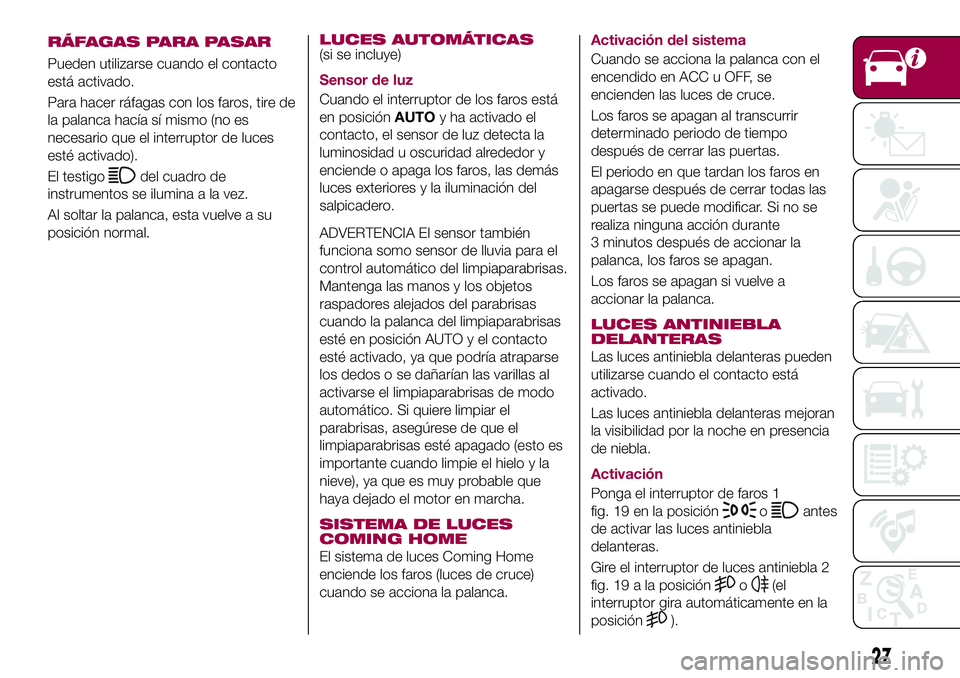 FIAT 124 SPIDER 2018  Manual de Empleo y Cuidado (in Spanish) RÁFAGAS PARA PASAR
Pueden utilizarse cuando el contacto
está activado.
Para hacer ráfagas con los faros, tire de
la palanca hacía sí mismo (no es
necesario que el interruptor de luces
esté activ