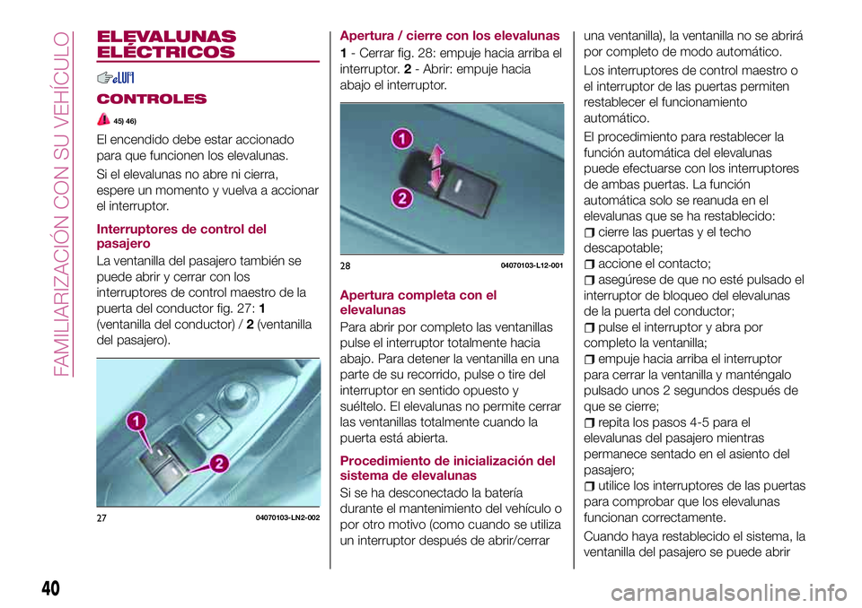 FIAT 124 SPIDER 2018  Manual de Empleo y Cuidado (in Spanish) ELEVALUNAS
ELÉCTRICOS
CONTROLES
45) 46)
El encendido debe estar accionado
para que funcionen los elevalunas.
Si el elevalunas no abre ni cierra,
espere un momento y vuelva a accionar
el interruptor.
