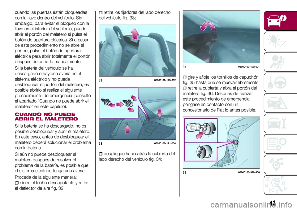 FIAT 124 SPIDER 2018  Manual de Empleo y Cuidado (in Spanish) cuando las puertas están bloqueadas
con la llave dentro del vehículo. Sin
embargo, para evitar el bloqueo con la
llave en el interior del vehículo, puede
abrir el portón del maletero si pulsa el
b