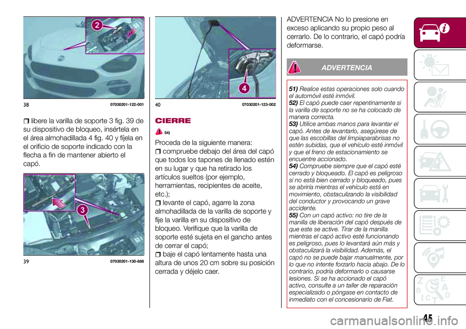 FIAT 124 SPIDER 2018  Manual de Empleo y Cuidado (in Spanish) libere la varilla de soporte 3 fig. 39 de
su dispositivo de bloqueo, insértela en
el área almohadillada 4 fig. 40 y fíjela en
el orificio de soporte indicado con la
flecha a fin de mantener abierto