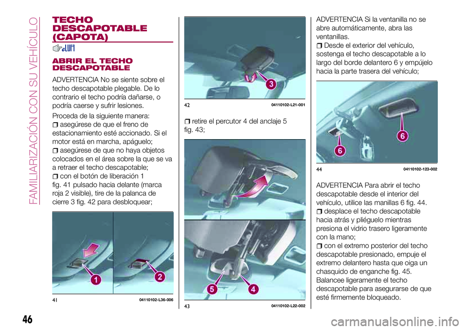 FIAT 124 SPIDER 2018  Manual de Empleo y Cuidado (in Spanish) TECHO
DESCAPOTABLE
(CAPOTA)
ABRIR EL TECHO
DESCAPOTABLE
ADVERTENCIA No se siente sobre el
techo descapotable plegable. De lo
contrario el techo podría dañarse, o
podría caerse y sufrir lesiones.
Pr