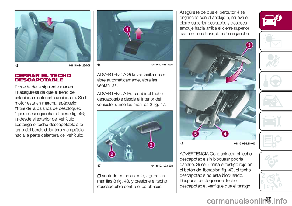 FIAT 124 SPIDER 2018  Manual de Empleo y Cuidado (in Spanish) CERRAR EL TECHO
DESCAPOTABLE
Proceda de la siguiente manera:
asegúrese de que el freno de
estacionamiento esté accionado. Si el
motor está en marcha, apáguelo;
tire de la palanca de desbloqueo
1 p