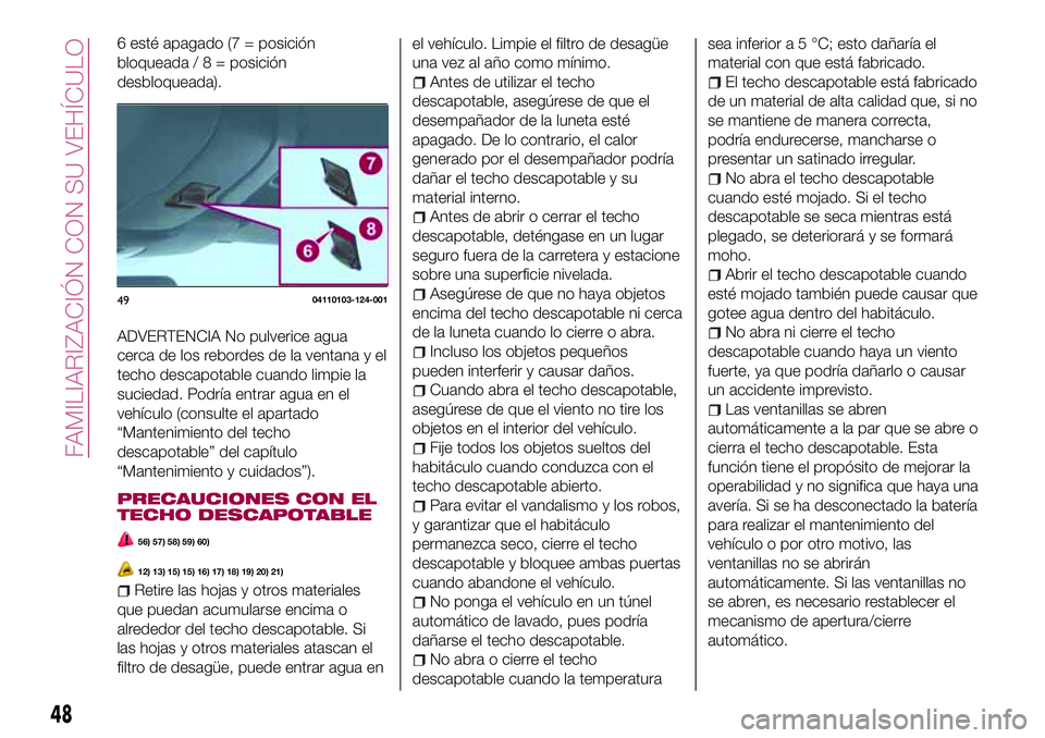 FIAT 124 SPIDER 2018  Manual de Empleo y Cuidado (in Spanish) 6 esté apagado (7 = posición
bloqueada/8=posición
desbloqueada).
ADVERTENCIA No pulverice agua
cerca de los rebordes de la ventana y el
techo descapotable cuando limpie la
suciedad. Podría entrar 
