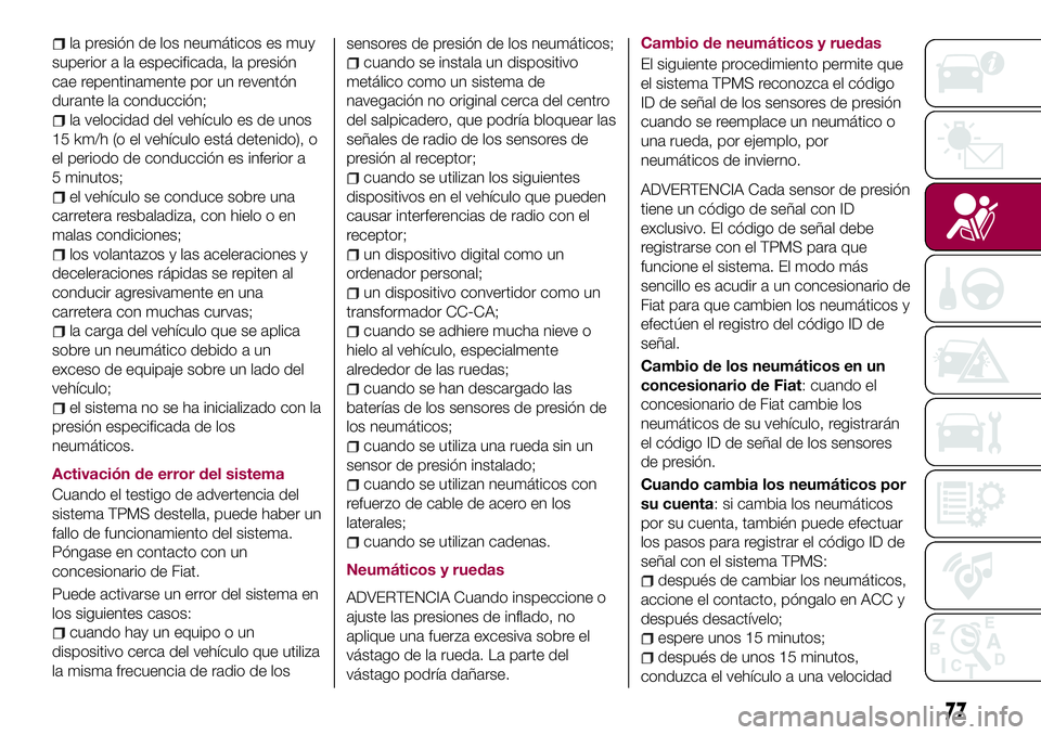 FIAT 124 SPIDER 2018  Manual de Empleo y Cuidado (in Spanish) la presión de los neumáticos es muy
superior a la especificada, la presión
cae repentinamente por un reventón
durante la conducción;
la velocidad del vehículo es de unos
15 km/h (o el vehículo 