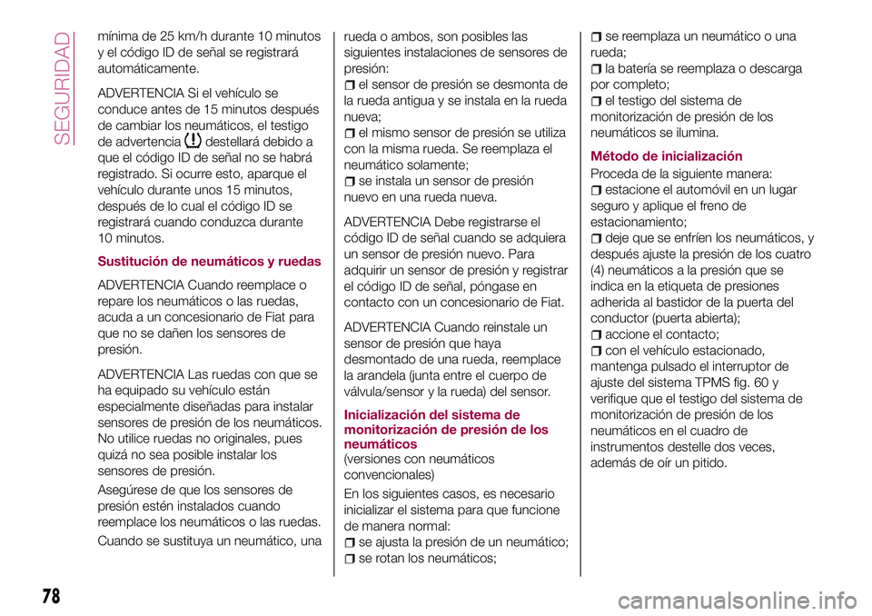 FIAT 124 SPIDER 2018  Manual de Empleo y Cuidado (in Spanish) mínima de 25 km/h durante 10 minutos
y el código ID de señal se registrará
automáticamente.
ADVERTENCIA Si el vehículo se
conduce antes de 15 minutos después
de cambiar los neumáticos, el test