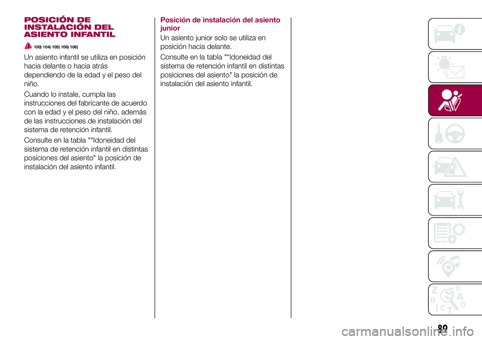 FIAT 124 SPIDER 2018  Manual de Empleo y Cuidado (in Spanish) POSICIÓN DE
INSTALACIÓN DEL
ASIENTO INFANTIL
100) 104) 105) 106) 106)
Un asiento infantil se utiliza en posición
hacia delante o hacia atrás
dependiendo de la edad y el peso del
niño.
Cuando lo i