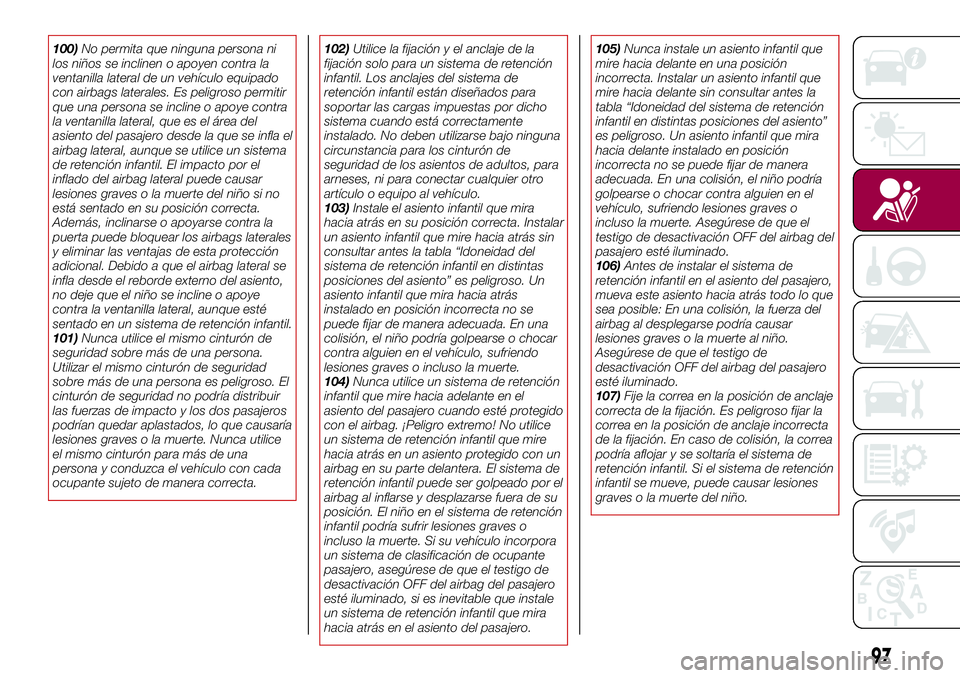 FIAT 124 SPIDER 2018  Manual de Empleo y Cuidado (in Spanish) 100)No permita que ninguna persona ni
los niños se inclinen o apoyen contra la
ventanilla lateral de un vehículo equipado
con airbags laterales. Es peligroso permitir
que una persona se incline o ap