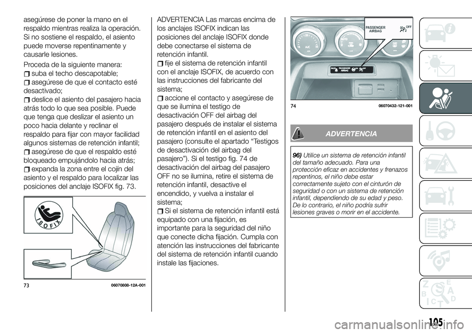 FIAT 124 SPIDER 2020 Manual de Empleo y Cuidado (in Spanish) asegúrese de poner la mano en el
respaldo mientras realiza la operación.
Si no sostiene el respaldo, el asiento
puede moverse repentinamente y
causarle lesiones.
Proceda de la siguiente manera:
suba FIAT 124 SPIDER 2020 Manual de Empleo y Cuidado (in Spanish) asegúrese de poner la mano en el
respaldo mientras realiza la operación.
Si no sostiene el respaldo, el asiento
puede moverse repentinamente y
causarle lesiones.
Proceda de la siguiente manera:
suba