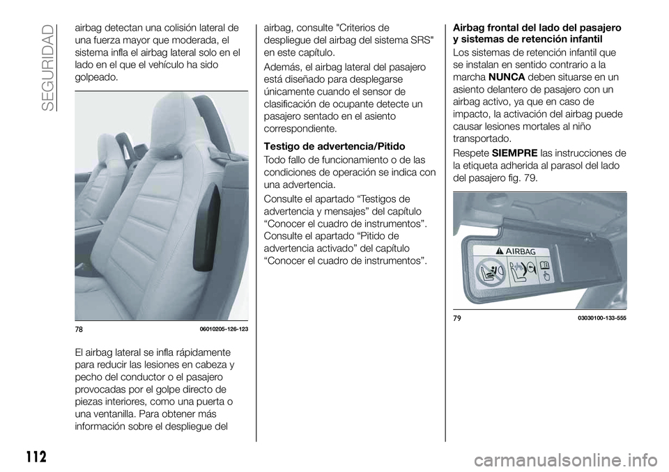 FIAT 124 SPIDER 2020 Manual de Empleo y Cuidado (in Spanish) airbag detectan una colisión lateral de
una fuerza mayor que moderada, el
sistema infla el airbag lateral solo en el
lado en el que el vehículo ha sido
golpeado.
El airbag lateral se infla rápidame FIAT 124 SPIDER 2020 Manual de Empleo y Cuidado (in Spanish) airbag detectan una colisión lateral de
una fuerza mayor que moderada, el
sistema infla el airbag lateral solo en el
lado en el que el vehículo ha sido
golpeado.
El airbag lateral se infla rápidame