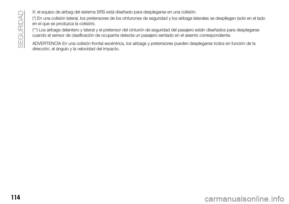 FIAT 124 SPIDER 2020  Manual de Empleo y Cuidado (in Spanish) X: el equipo de airbag del sistema SRS está diseñado para desplegarse en una colisión.
(*) En una colisión lateral, los pretensores de los cinturones de seguridad y los airbags laterales se despli