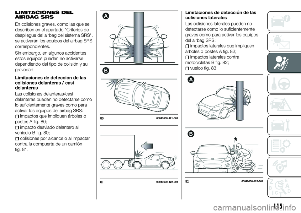 FIAT 124 SPIDER 2020 Manual de Empleo y Cuidado (in Spanish) LIMITACIONES DEL
AIRBAG SRS
En colisiones graves, como las que se
describen en el apartado "Criterios de
despliegue del airbag del sistema SRS",
se activarán los equipos del airbag SRS
corres FIAT 124 SPIDER 2020 Manual de Empleo y Cuidado (in Spanish) LIMITACIONES DEL
AIRBAG SRS
En colisiones graves, como las que se
describen en el apartado "Criterios de
despliegue del airbag del sistema SRS",
se activarán los equipos del airbag SRS
corres