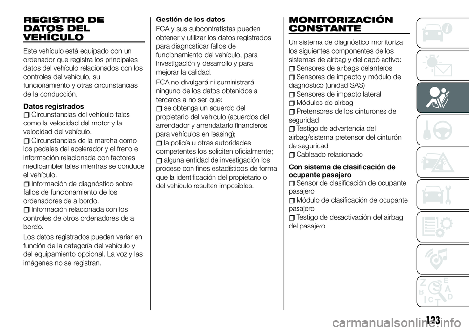 FIAT 124 SPIDER 2020 Manual de Empleo y Cuidado (in Spanish) REGISTRO DE
DATOS DEL
VEHÍCULO
Este vehículo está equipado con un
ordenador que registra los principales
datos del vehículo relacionados con los
controles del vehículo, su
funcionamiento y otras FIAT 124 SPIDER 2020 Manual de Empleo y Cuidado (in Spanish) REGISTRO DE
DATOS DEL
VEHÍCULO
Este vehículo está equipado con un
ordenador que registra los principales
datos del vehículo relacionados con los
controles del vehículo, su
funcionamiento y otras