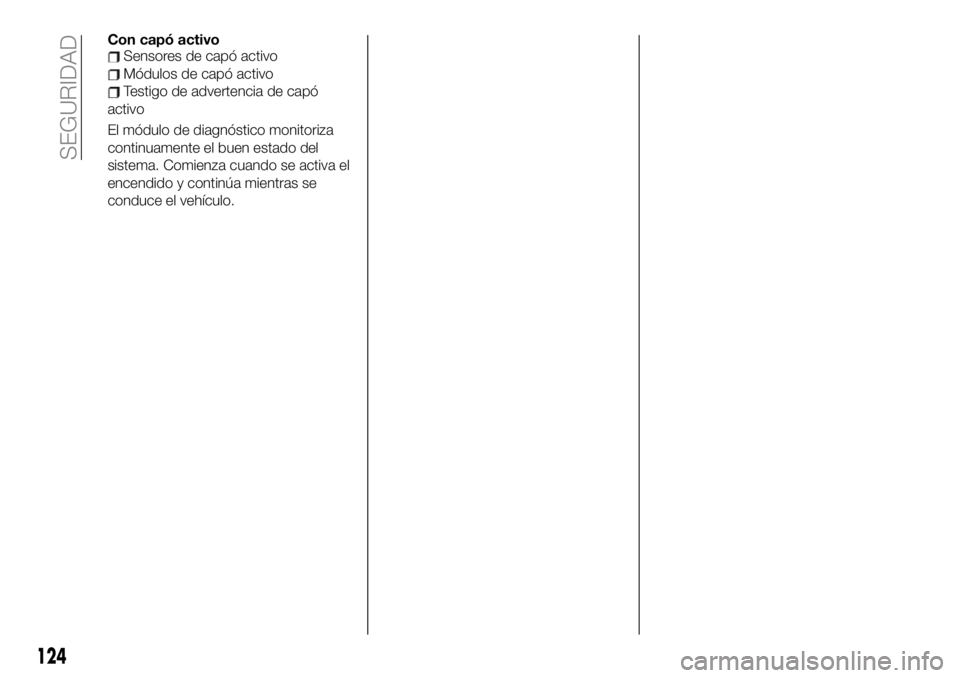 FIAT 124 SPIDER 2020  Manual de Empleo y Cuidado (in Spanish) Con capó activoSensores de capó activo
Módulos de capó activo
Testigo de advertencia de capó
activo
El módulo de diagnóstico monitoriza
continuamente el buen estado del
sistema. Comienza cuando