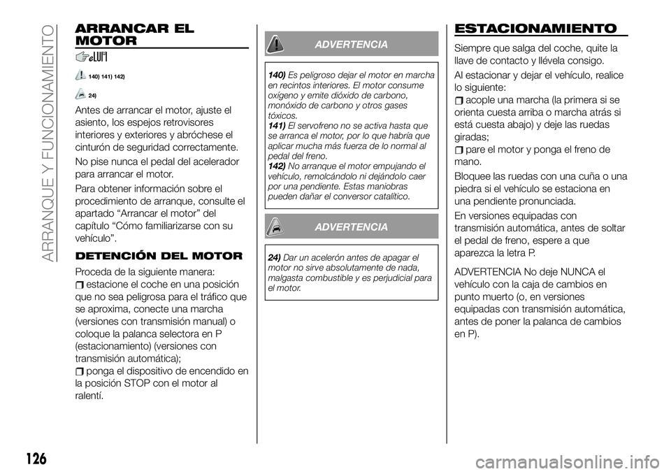 FIAT 124 SPIDER 2020 Manual de Empleo y Cuidado (in Spanish) ARRANCAR EL
MOTOR
140) 141) 142)
24)
Antes de arrancar el motor, ajuste el
asiento, los espejos retrovisores
interiores y exteriores y abróchese el
cinturón de seguridad correctamente.
No pise nunca FIAT 124 SPIDER 2020 Manual de Empleo y Cuidado (in Spanish) ARRANCAR EL
MOTOR
140) 141) 142)
24)
Antes de arrancar el motor, ajuste el
asiento, los espejos retrovisores
interiores y exteriores y abróchese el
cinturón de seguridad correctamente.
No pise nunca