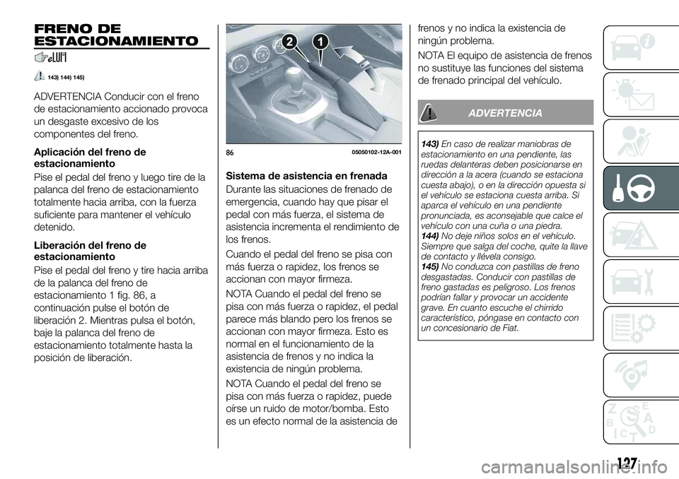 FIAT 124 SPIDER 2020 Manual de Empleo y Cuidado (in Spanish) FRENO DE
ESTACIONAMIENTO
143) 144) 145)
ADVERTENCIA Conducir con el freno
de estacionamiento accionado provoca
un desgaste excesivo de los
componentes del freno.
Aplicación del freno de
estacionamien FIAT 124 SPIDER 2020 Manual de Empleo y Cuidado (in Spanish) FRENO DE
ESTACIONAMIENTO
143) 144) 145)
ADVERTENCIA Conducir con el freno
de estacionamiento accionado provoca
un desgaste excesivo de los
componentes del freno.
Aplicación del freno de
estacionamien