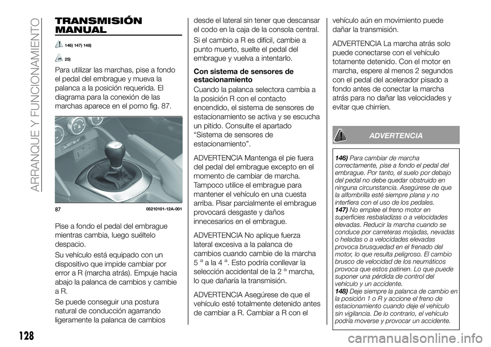 FIAT 124 SPIDER 2020 Manual de Empleo y Cuidado (in Spanish) TRANSMISIÓN
MANUAL
146) 147) 148)
25)
Para utilizar las marchas, pise a fondo
el pedal del embrague y mueva la
palanca a la posición requerida. El
diagrama para la conexión de las
marchas aparece e FIAT 124 SPIDER 2020 Manual de Empleo y Cuidado (in Spanish) TRANSMISIÓN
MANUAL
146) 147) 148)
25)
Para utilizar las marchas, pise a fondo
el pedal del embrague y mueva la
palanca a la posición requerida. El
diagrama para la conexión de las
marchas aparece e