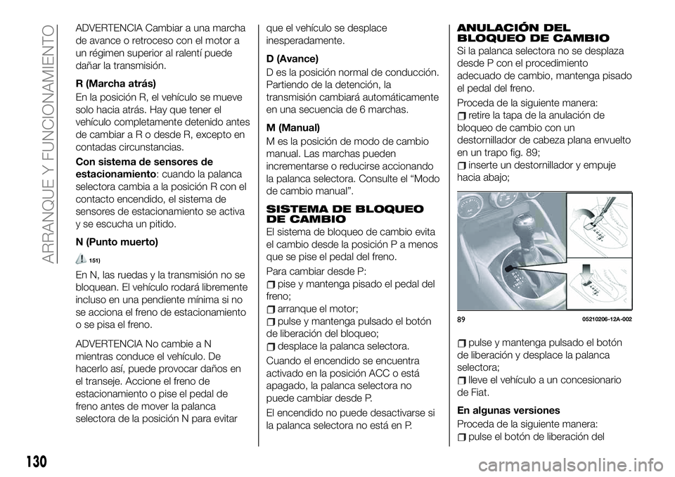 FIAT 124 SPIDER 2020 Manual de Empleo y Cuidado (in Spanish) ADVERTENCIA Cambiar a una marcha
de avance o retroceso con el motor a
un régimen superior al ralentí puede
dañar la transmisión.
R (Marcha atrás)
En la posición R, el vehículo se mueve
solo hac FIAT 124 SPIDER 2020 Manual de Empleo y Cuidado (in Spanish) ADVERTENCIA Cambiar a una marcha
de avance o retroceso con el motor a
un régimen superior al ralentí puede
dañar la transmisión.
R (Marcha atrás)
En la posición R, el vehículo se mueve
solo hac