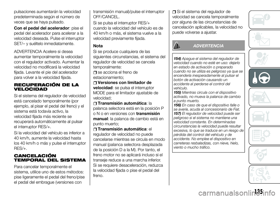 FIAT 124 SPIDER 2020 Manual de Empleo y Cuidado (in Spanish) pulsaciones aumentarán la velocidad
predeterminada según el número de
veces que se haya pulsado.
Con el pedal del acelerador: pise el
pedal del acelerador para acelerar a la
velocidad deseada. Puls FIAT 124 SPIDER 2020 Manual de Empleo y Cuidado (in Spanish) pulsaciones aumentarán la velocidad
predeterminada según el número de
veces que se haya pulsado.
Con el pedal del acelerador: pise el
pedal del acelerador para acelerar a la
velocidad deseada. Puls