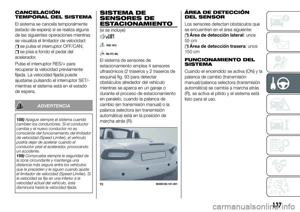 FIAT 124 SPIDER 2020 Manual de Empleo y Cuidado (in Spanish) CANCELACIÓN
TEMPORAL DEL SISTEMA
El sistema se cancela temporalmente
(estado de espera) si se realiza alguna
de las siguientes operaciones mientras
se visualiza el limitador de velocidad:
se pulsa el FIAT 124 SPIDER 2020 Manual de Empleo y Cuidado (in Spanish) CANCELACIÓN
TEMPORAL DEL SISTEMA
El sistema se cancela temporalmente
(estado de espera) si se realiza alguna
de las siguientes operaciones mientras
se visualiza el limitador de velocidad:
se pulsa el