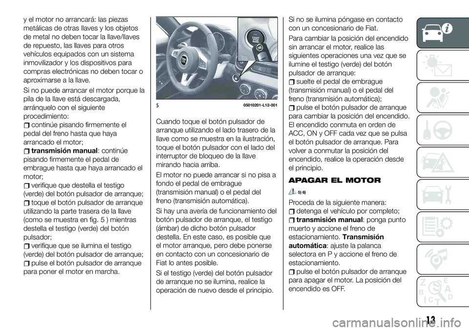 FIAT 124 SPIDER 2020 Manual de Empleo y Cuidado (in Spanish) y el motor no arrancará: las piezas
metálicas de otras llaves y los objetos
de metal no deben tocar la llave/llaves
de repuesto, las llaves para otros
vehículos equipados con un sistema
inmovilizad FIAT 124 SPIDER 2020 Manual de Empleo y Cuidado (in Spanish) y el motor no arrancará: las piezas
metálicas de otras llaves y los objetos
de metal no deben tocar la llave/llaves
de repuesto, las llaves para otros
vehículos equipados con un sistema
inmovilizad