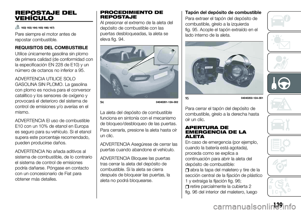 FIAT 124 SPIDER 2020 Manual de Empleo y Cuidado (in Spanish) REPOSTAJE DEL
VEHÍCULO
162) 163) 164) 165) 166) 167)
Pare siempre el motor antes de
repostar combustible.
REQUISITOS DEL COMBUSTIBLE
Utilice únicamente gasolina sin plomo
de primera calidad (de conf FIAT 124 SPIDER 2020 Manual de Empleo y Cuidado (in Spanish) REPOSTAJE DEL
VEHÍCULO
162) 163) 164) 165) 166) 167)
Pare siempre el motor antes de
repostar combustible.
REQUISITOS DEL COMBUSTIBLE
Utilice únicamente gasolina sin plomo
de primera calidad (de conf