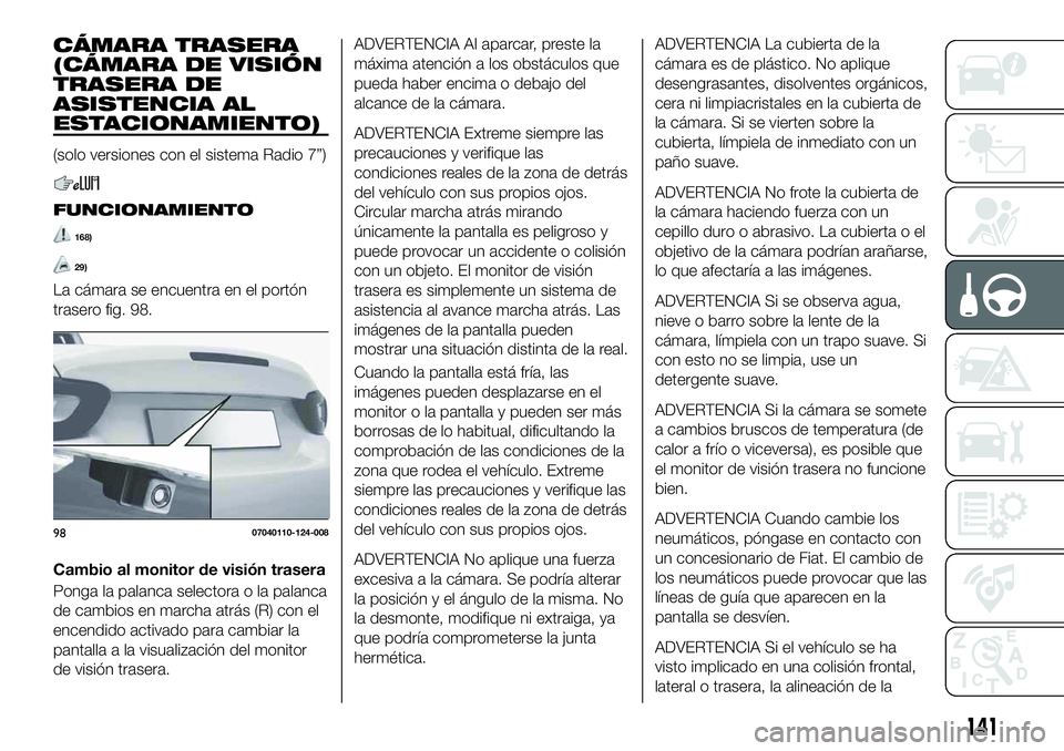 FIAT 124 SPIDER 2020 Manual de Empleo y Cuidado (in Spanish) CÁMARA TRASERA
(CÁMARA DE VISIÓN
TRASERA DE
ASISTENCIA AL
ESTACIONAMIENTO)
(solo versiones con el sistema Radio 7”)
FUNCIONAMIENTO
168)
29)
La cámara se encuentra en el portón
trasero fig. 98.
FIAT 124 SPIDER 2020 Manual de Empleo y Cuidado (in Spanish) CÁMARA TRASERA
(CÁMARA DE VISIÓN
TRASERA DE
ASISTENCIA AL
ESTACIONAMIENTO)
(solo versiones con el sistema Radio 7”)
FUNCIONAMIENTO
168)
29)
La cámara se encuentra en el portón
trasero fig. 98.