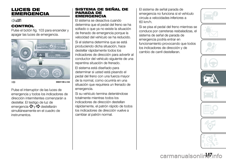 FIAT 124 SPIDER 2020 Manual de Empleo y Cuidado (in Spanish) LUCES DE
EMERGENCIA
CONTROL
Pulse el botón fig. 103 para encender y
apagar las luces de emergencia.
Pulse el interruptor de las luces de
emergencia y todos los indicadores de
dirección intermitentes FIAT 124 SPIDER 2020 Manual de Empleo y Cuidado (in Spanish) LUCES DE
EMERGENCIA
CONTROL
Pulse el botón fig. 103 para encender y
apagar las luces de emergencia.
Pulse el interruptor de las luces de
emergencia y todos los indicadores de
dirección intermitentes