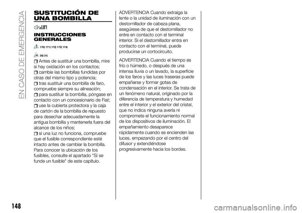 FIAT 124 SPIDER 2020 Manual de Empleo y Cuidado (in Spanish) SUSTITUCIÓN DE
UNA BOMBILLA
INSTRUCCIONES
GENERALES
170) 171) 172) 173) 174)
30) 31)
Antes de sustituir una bombilla, mire
si hay oxidación en los contactos;
cambie las bombillas fundidas por
otras FIAT 124 SPIDER 2020 Manual de Empleo y Cuidado (in Spanish) SUSTITUCIÓN DE
UNA BOMBILLA
INSTRUCCIONES
GENERALES
170) 171) 172) 173) 174)
30) 31)
Antes de sustituir una bombilla, mire
si hay oxidación en los contactos;
cambie las bombillas fundidas por
otras