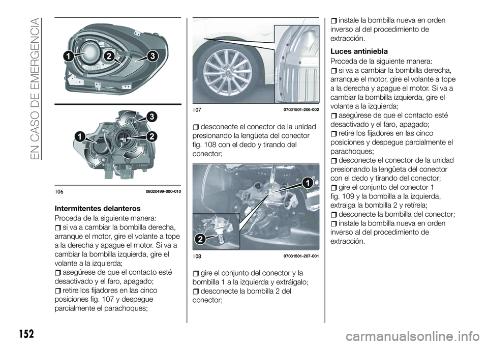 FIAT 124 SPIDER 2020 Manual de Empleo y Cuidado (in Spanish) Intermitentes delanteros
Proceda de la siguiente manera:
si va a cambiar la bombilla derecha,
arranque el motor, gire el volante a tope
a la derecha y apague el motor. Si va a
cambiar la bombilla izqu FIAT 124 SPIDER 2020 Manual de Empleo y Cuidado (in Spanish) Intermitentes delanteros
Proceda de la siguiente manera:
si va a cambiar la bombilla derecha,
arranque el motor, gire el volante a tope
a la derecha y apague el motor. Si va a
cambiar la bombilla izqu