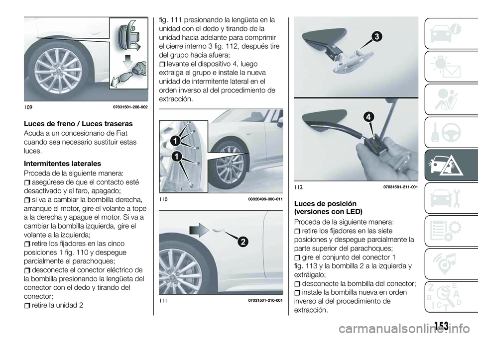 FIAT 124 SPIDER 2020 Manual de Empleo y Cuidado (in Spanish) Luces de freno / Luces traseras
Acuda a un concesionario de Fiat
cuando sea necesario sustituir estas
luces.
Intermitentes laterales
Proceda de la siguiente manera:
asegúrese de que el contacto esté FIAT 124 SPIDER 2020 Manual de Empleo y Cuidado (in Spanish) Luces de freno / Luces traseras
Acuda a un concesionario de Fiat
cuando sea necesario sustituir estas
luces.
Intermitentes laterales
Proceda de la siguiente manera:
asegúrese de que el contacto esté