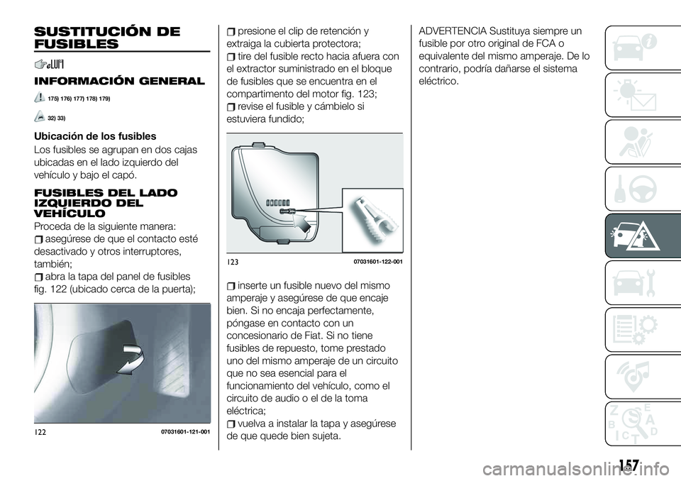 FIAT 124 SPIDER 2020 Manual de Empleo y Cuidado (in Spanish) 157
ADVERTENCIA Sustituya siempre un
fusible por otro original de FCA o
equivalente del mismo amperaje. De lo
contrario, podría dañarse el sistema
eléctrico.SUSTITUCIÓN DE
FUSIBLES
INFORMACIÓN GE FIAT 124 SPIDER 2020 Manual de Empleo y Cuidado (in Spanish) 157
ADVERTENCIA Sustituya siempre un
fusible por otro original de FCA o
equivalente del mismo amperaje. De lo
contrario, podría dañarse el sistema
eléctrico.SUSTITUCIÓN DE
FUSIBLES
INFORMACIÓN GE