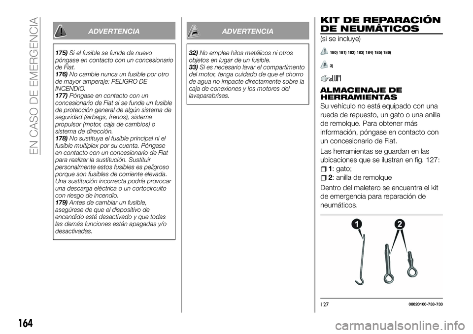 FIAT 124 SPIDER 2020 Manual de Empleo y Cuidado (in Spanish) ADVERTENCIA
175)Si el fusible se funde de nuevo
póngase en contacto con un concesionario
de Fiat.
176)No cambie nunca un fusible por otro
de mayor amperaje: PELIGRO DE
INCENDIO.
177)Póngase en conta FIAT 124 SPIDER 2020 Manual de Empleo y Cuidado (in Spanish) ADVERTENCIA
175)Si el fusible se funde de nuevo
póngase en contacto con un concesionario
de Fiat.
176)No cambie nunca un fusible por otro
de mayor amperaje: PELIGRO DE
INCENDIO.
177)Póngase en conta