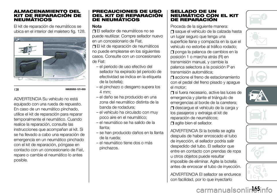 FIAT 124 SPIDER 2020 Manual de Empleo y Cuidado (in Spanish) ALMACENAMIENTO DEL
KIT DE REPARACIÓN DE
NEUMÁTICOS
El kit de reparación de neumáticos se
ubica en el interior del maletero fig. 128.
ADVERTENCIA Su vehículo no está
equipado con una rueda de rep FIAT 124 SPIDER 2020 Manual de Empleo y Cuidado (in Spanish) ALMACENAMIENTO DEL
KIT DE REPARACIÓN DE
NEUMÁTICOS
El kit de reparación de neumáticos se
ubica en el interior del maletero fig. 128.
ADVERTENCIA Su vehículo no está
equipado con una rueda de rep