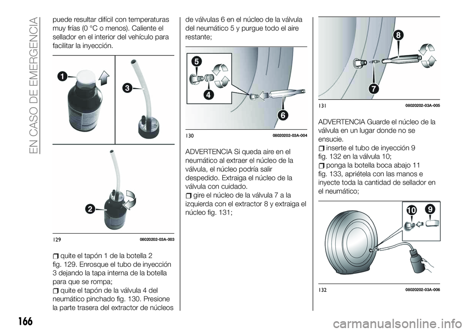 FIAT 124 SPIDER 2020 Manual de Empleo y Cuidado (in Spanish) puede resultar difícil con temperaturas
muy frías (0 °C o menos). Caliente el
sellador en el interior del vehículo para
facilitar la inyección.
quite el tapón 1 de la botella 2
fig. 129. Enrosqu FIAT 124 SPIDER 2020 Manual de Empleo y Cuidado (in Spanish) puede resultar difícil con temperaturas
muy frías (0 °C o menos). Caliente el
sellador en el interior del vehículo para
facilitar la inyección.
quite el tapón 1 de la botella 2
fig. 129. Enrosqu