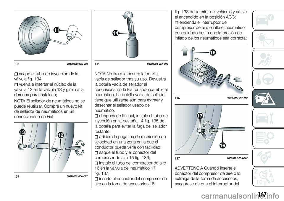FIAT 124 SPIDER 2020 Manual de Empleo y Cuidado (in Spanish) saque el tubo de inyección de la
válvula fig. 134;
vuelva a insertar el núcleo de la
válvula 12 en la válvula 13 y gírelo a la
derecha para instalarlo;
NOTA El sellador de neumáticos no se
pued FIAT 124 SPIDER 2020 Manual de Empleo y Cuidado (in Spanish) saque el tubo de inyección de la
válvula fig. 134;
vuelva a insertar el núcleo de la
válvula 12 en la válvula 13 y gírelo a la
derecha para instalarlo;
NOTA El sellador de neumáticos no se
pued