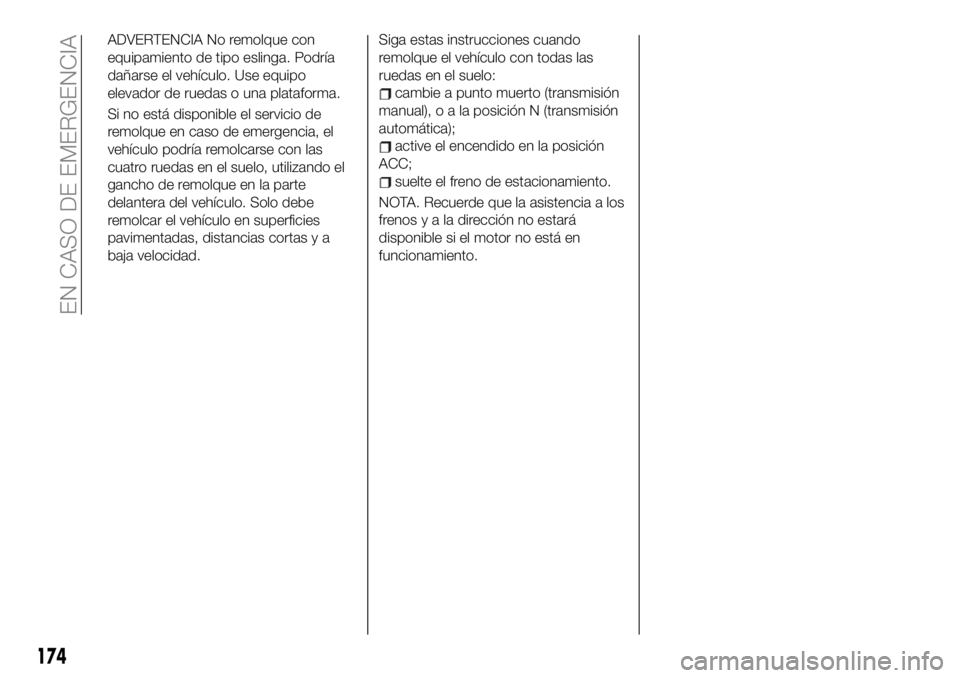 FIAT 124 SPIDER 2020  Manual de Empleo y Cuidado (in Spanish) ADVERTENCIA No remolque con
equipamiento de tipo eslinga. Podría
dañarse el vehículo. Use equipo
elevador de ruedas o una plataforma.
Si no está disponible el servicio de
remolque en caso de emerg
