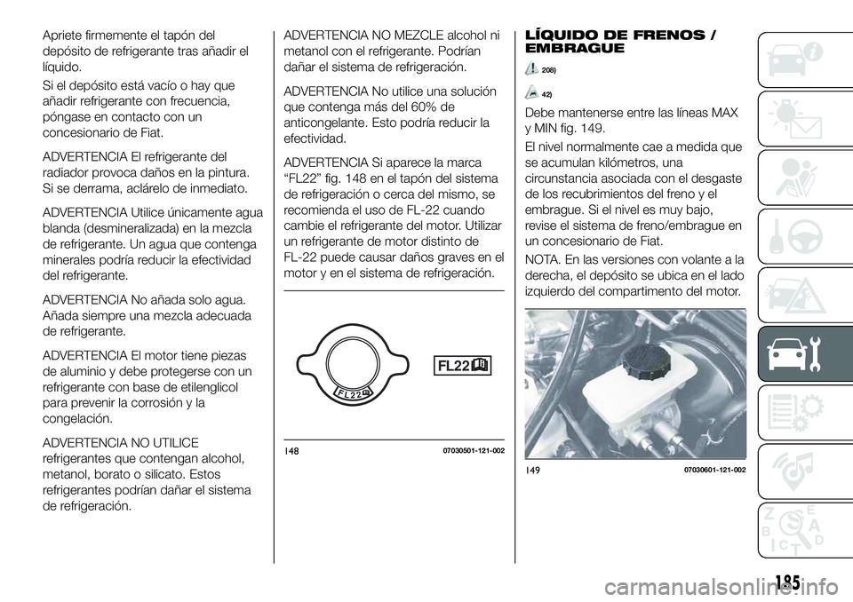 FIAT 124 SPIDER 2020 Manual de Empleo y Cuidado (in Spanish) Apriete firmemente el tapón del
depósito de refrigerante tras añadir el
líquido.
Si el depósito está vacío o hay que
añadir refrigerante con frecuencia,
póngase en contacto con un
concesionar FIAT 124 SPIDER 2020 Manual de Empleo y Cuidado (in Spanish) Apriete firmemente el tapón del
depósito de refrigerante tras añadir el
líquido.
Si el depósito está vacío o hay que
añadir refrigerante con frecuencia,
póngase en contacto con un
concesionar