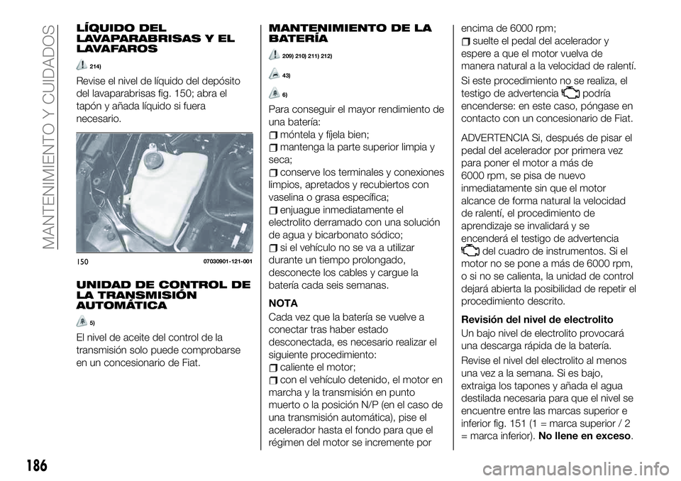 FIAT 124 SPIDER 2020 Manual de Empleo y Cuidado (in Spanish) LÍQUIDO DEL
LAVAPARABRISAS Y EL
LAVAFAROS
214)
Revise el nivel de líquido del depósito
del lavaparabrisas fig. 150; abra el
tapón y añada líquido si fuera
necesario.
UNIDAD DE CONTROL DE
LA TRAN FIAT 124 SPIDER 2020 Manual de Empleo y Cuidado (in Spanish) LÍQUIDO DEL
LAVAPARABRISAS Y EL
LAVAFAROS
214)
Revise el nivel de líquido del depósito
del lavaparabrisas fig. 150; abra el
tapón y añada líquido si fuera
necesario.
UNIDAD DE CONTROL DE
LA TRAN