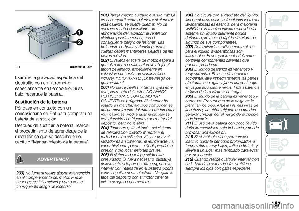FIAT 124 SPIDER 2020 Manual de Empleo y Cuidado (in Spanish) Examine la gravedad específica del
electrolito con un hidrómetro,
especialmente en tiempo frío. Si es
bajo, recargue la batería.
Sustitución de la batería
Póngase en contacto con un
concesionar FIAT 124 SPIDER 2020 Manual de Empleo y Cuidado (in Spanish) Examine la gravedad específica del
electrolito con un hidrómetro,
especialmente en tiempo frío. Si es
bajo, recargue la batería.
Sustitución de la batería
Póngase en contacto con un
concesionar