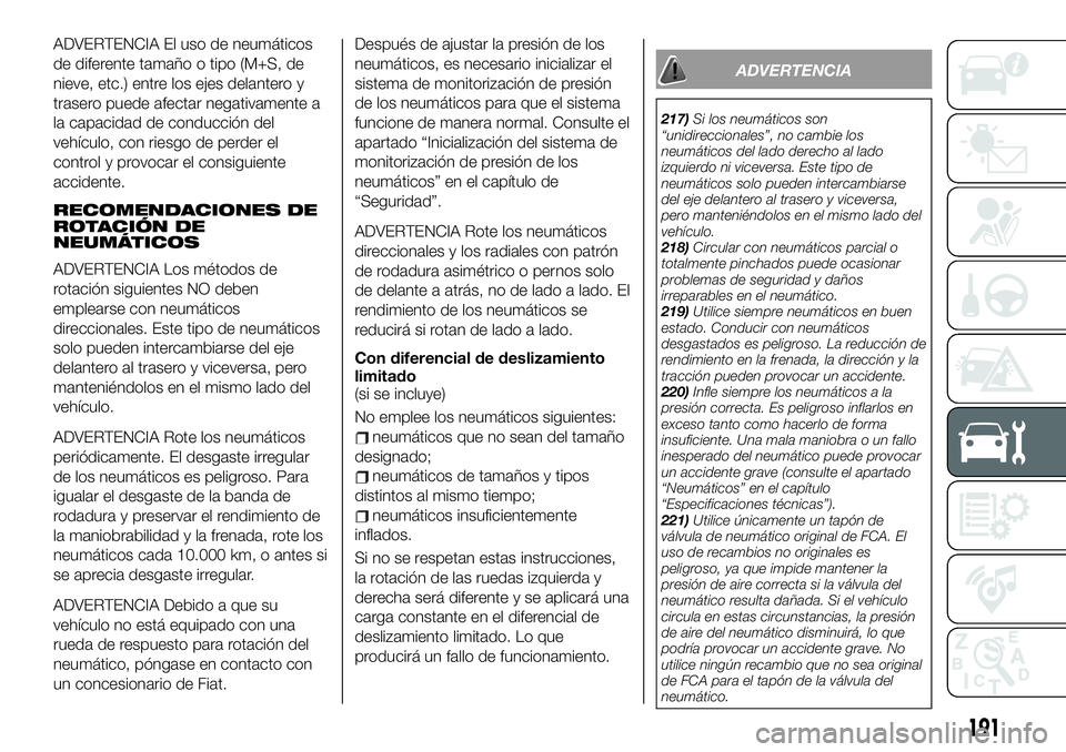 FIAT 124 SPIDER 2020 Manual de Empleo y Cuidado (in Spanish) ADVERTENCIA El uso de neumáticos
de diferente tamaño o tipo (M+S, de
nieve, etc.) entre los ejes delantero y
trasero puede afectar negativamente a
la capacidad de conducción del
vehículo, con ries FIAT 124 SPIDER 2020 Manual de Empleo y Cuidado (in Spanish) ADVERTENCIA El uso de neumáticos
de diferente tamaño o tipo (M+S, de
nieve, etc.) entre los ejes delantero y
trasero puede afectar negativamente a
la capacidad de conducción del
vehículo, con ries
