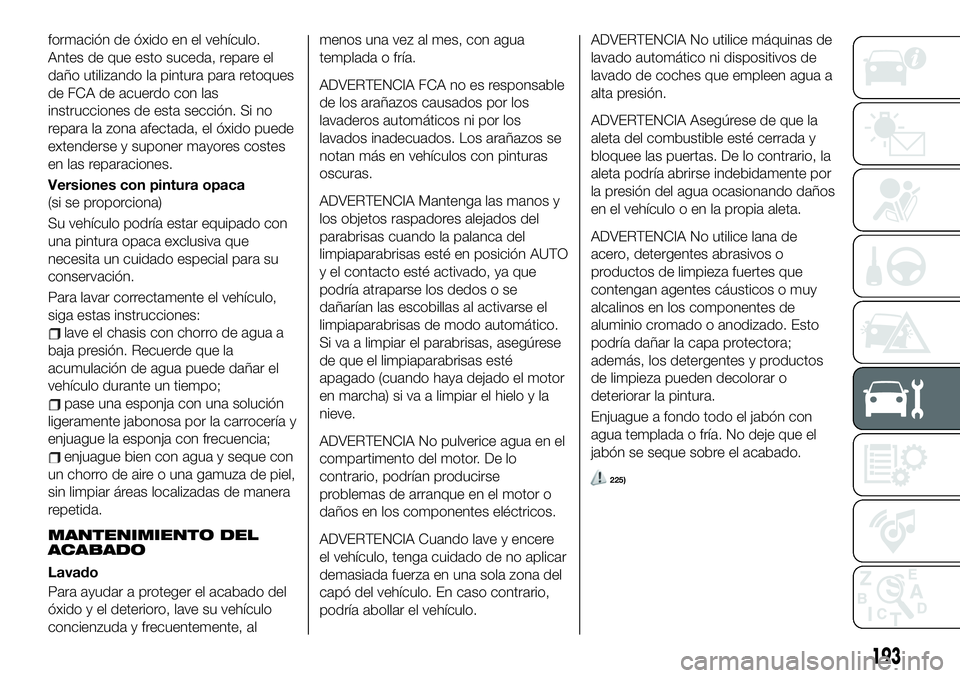 FIAT 124 SPIDER 2020 Manual de Empleo y Cuidado (in Spanish) formación de óxido en el vehículo.
Antes de que esto suceda, repare el
daño utilizando la pintura para retoques
de FCA de acuerdo con las
instrucciones de esta sección. Si no
repara la zona afect FIAT 124 SPIDER 2020 Manual de Empleo y Cuidado (in Spanish) formación de óxido en el vehículo.
Antes de que esto suceda, repare el
daño utilizando la pintura para retoques
de FCA de acuerdo con las
instrucciones de esta sección. Si no
repara la zona afect